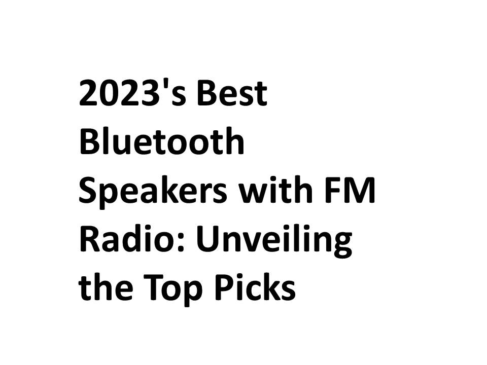 2023's Best Bluetooth Speakers with FM Radio: Unveiling the Top Picks