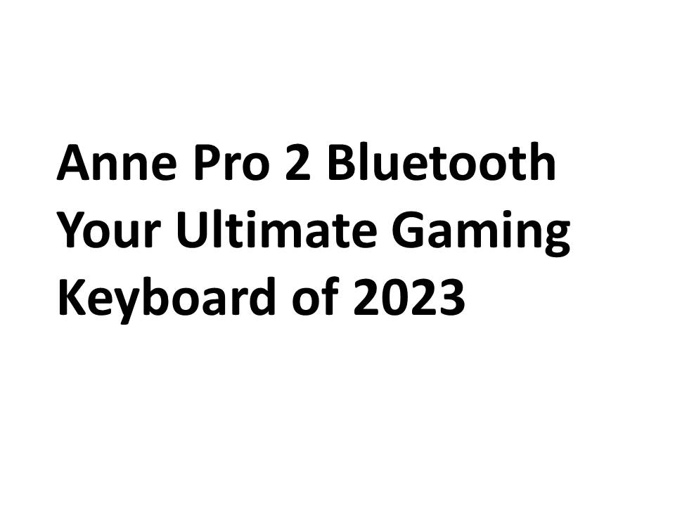 Anne Pro 2 Bluetooth Your Ultimate Gaming Keyboard of 2023