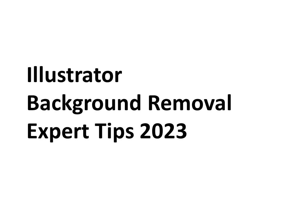 Illustrator Background Removal: Expert Tips 2023