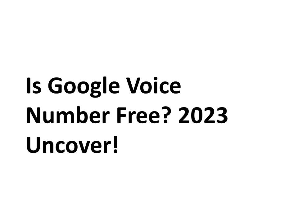 Is Google Voice Number Free? 2023 Uncover!
