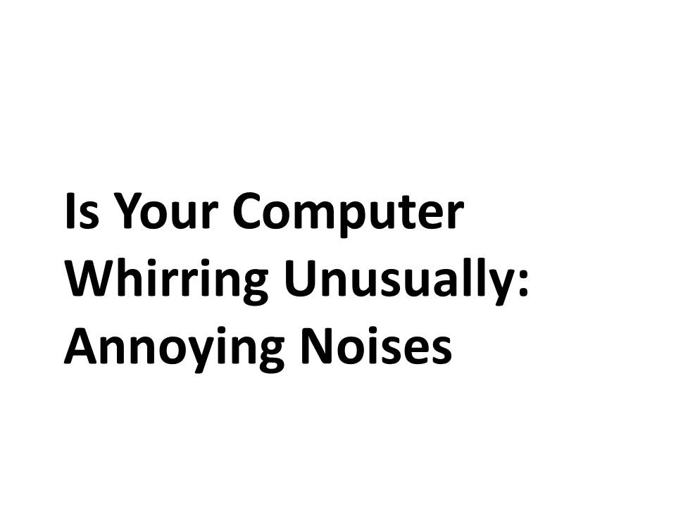 Is Your Computer Whirring Unusually: Annoying Noises 