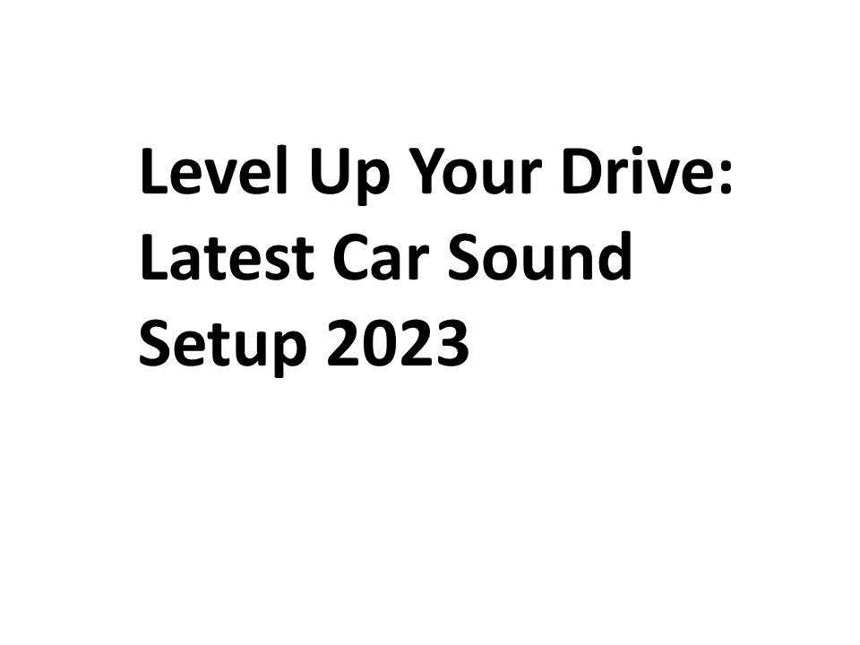 Level Up Your Drive: Latest Car Sound Setup 2023