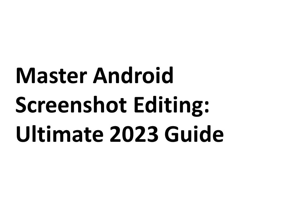 Master Android Screenshot Editing: Ultimate 2023 Guide