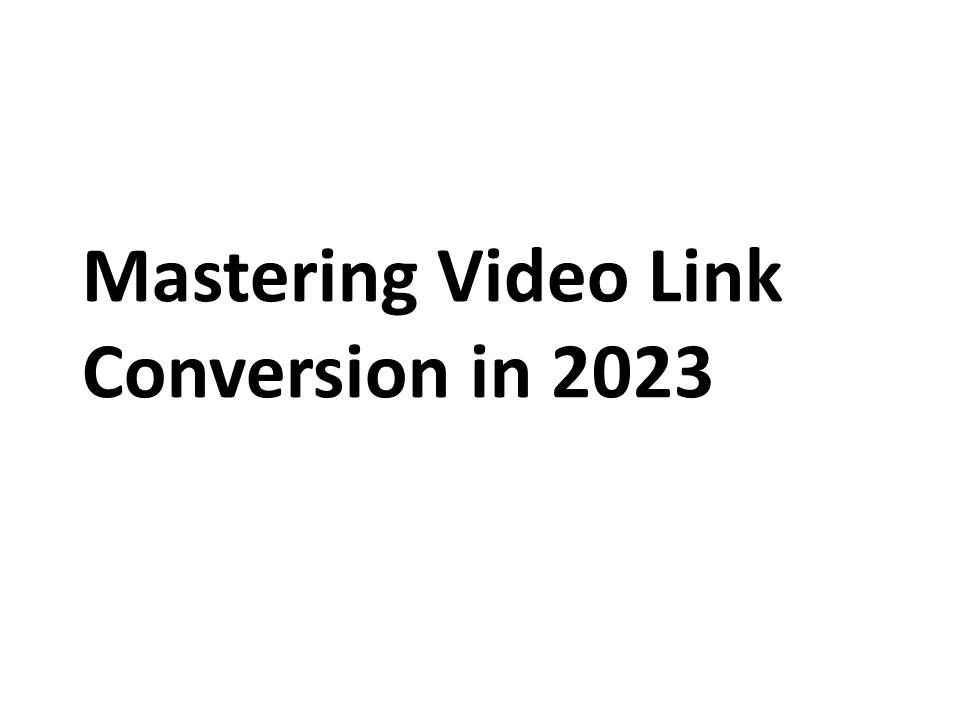 Mastering Video Link Conversion in 2023
