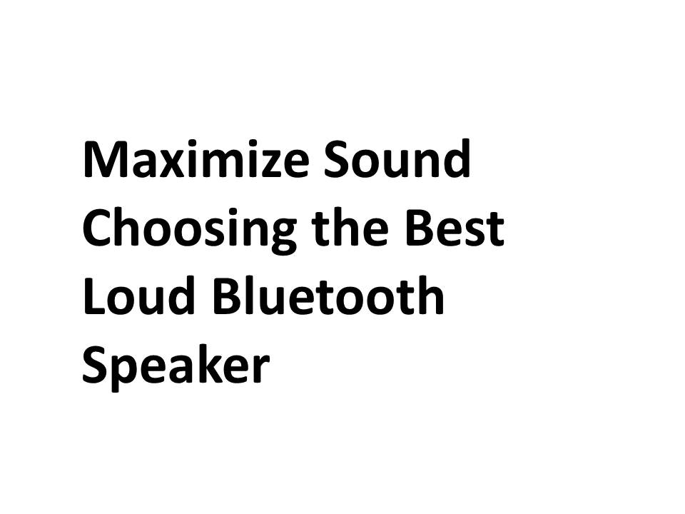 Maximize Sound: Choosing the Best Loud Bluetooth Speaker