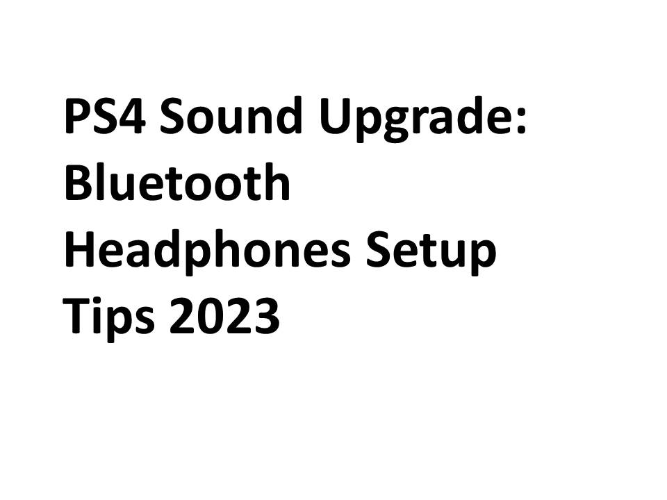 PS4 Sound Upgrade: Bluetooth Headphones Setup Tips 2023