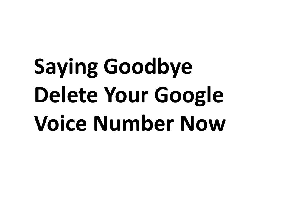 Saying Goodbye Delete Your Google Voice Number Now