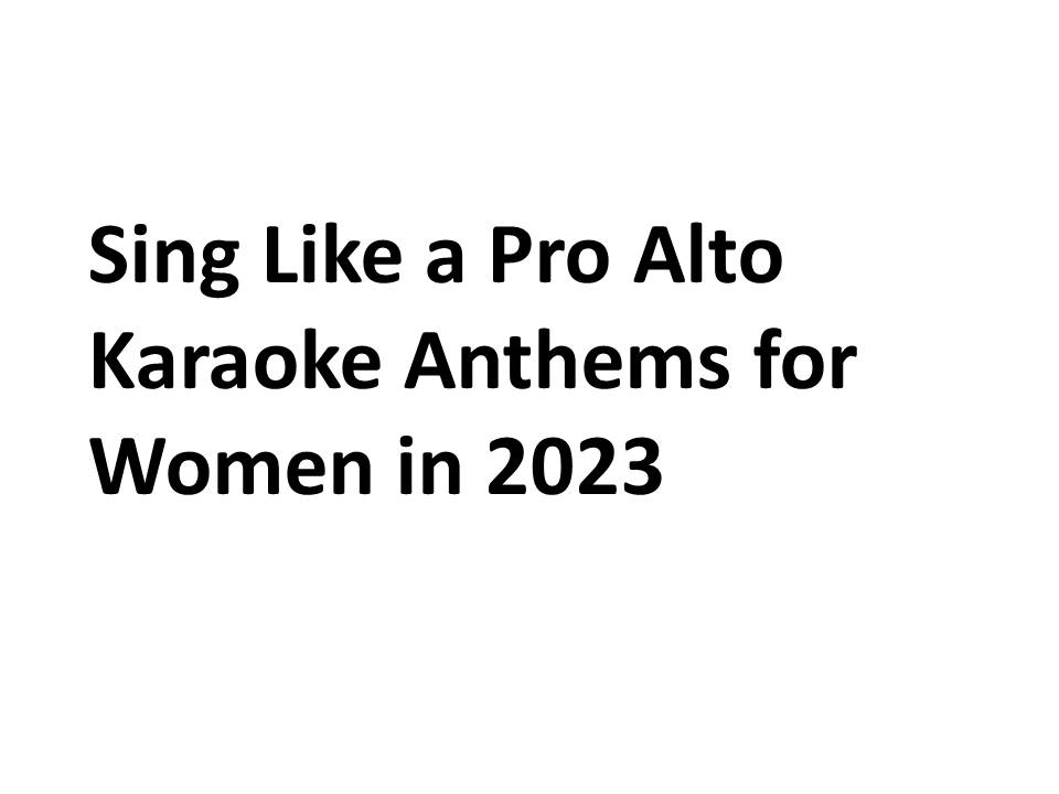 Sing Like a Pro: Alto Karaoke Anthems for Women in 2023