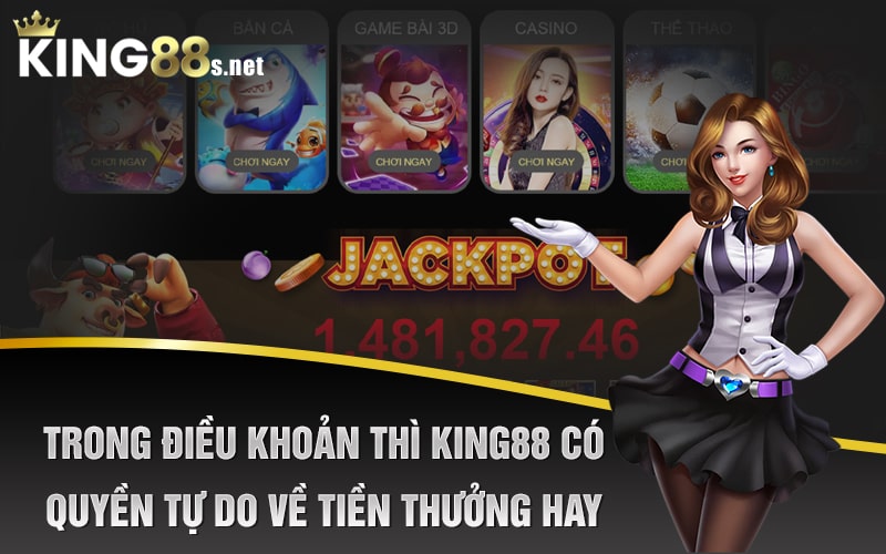 Trong Điều Khoản Thì King88 Có Quyền Tự Do Về Tiền Thưởng Hay Không?